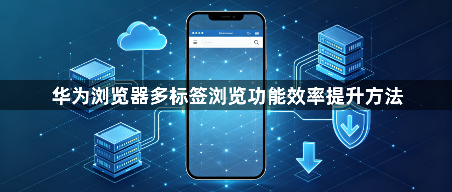 华为浏览器多标签浏览功能效率提升方法1