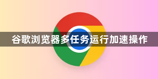 谷歌浏览器多任务运行加速操作1
