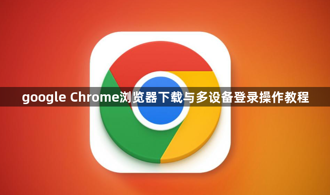 google Chrome浏览器下载与多设备登录操作教程1