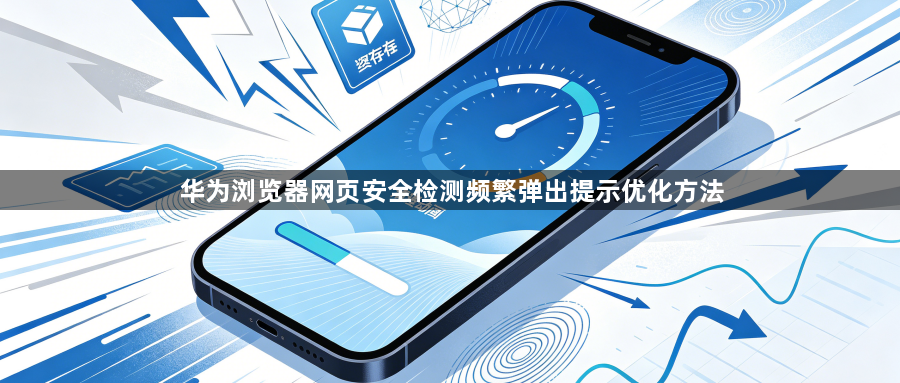 华为浏览器网页安全检测频繁弹出提示优化方法1