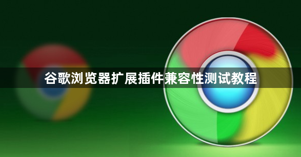 谷歌浏览器扩展插件兼容性测试教程1