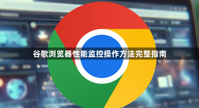 谷歌浏览器性能监控操作方法完整指南1