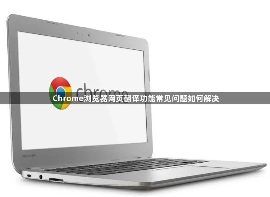 Chrome浏览器网页翻译功能常见问题如何解决1