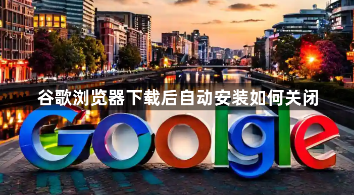 谷歌浏览器下载后自动安装如何关闭1