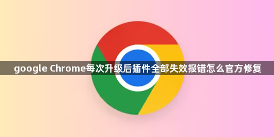 google Chrome每次升级后插件全部失效报错怎么官方修复1