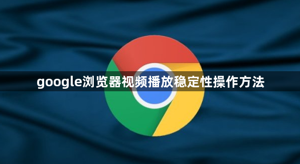 google浏览器视频播放稳定性操作方法1