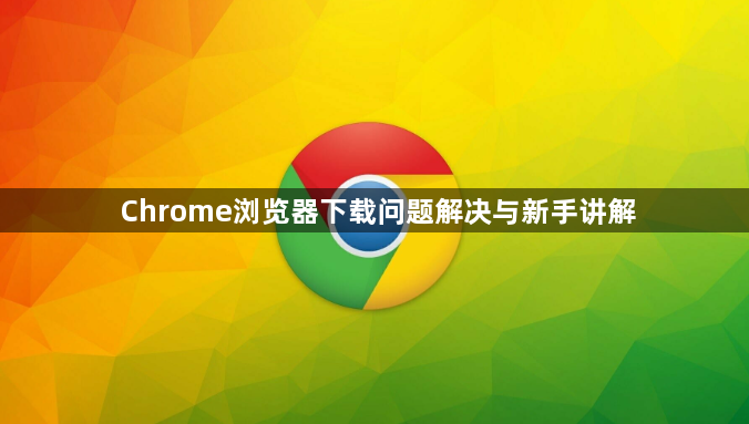 Chrome浏览器下载问题解决与新手讲解1