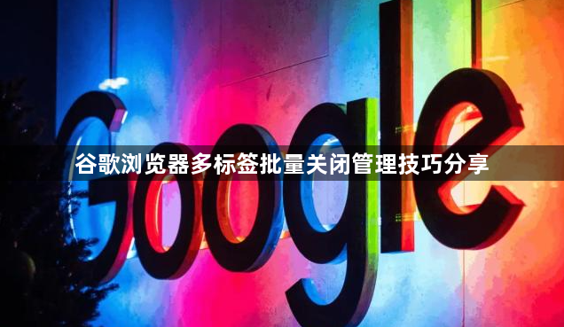谷歌浏览器多标签批量关闭管理技巧分享1