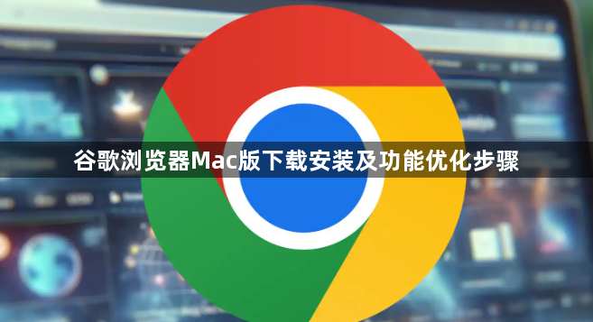谷歌浏览器Mac版下载安装及功能优化步骤1