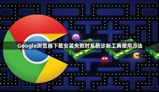 Google浏览器下载安装失败时系统诊断工具使用方法1