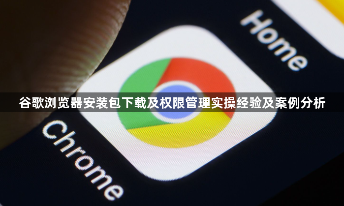 谷歌浏览器安装包下载及权限管理实操经验及案例分析1