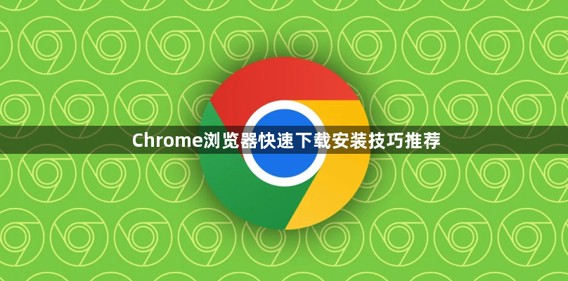 Chrome浏览器快速下载安装技巧推荐1