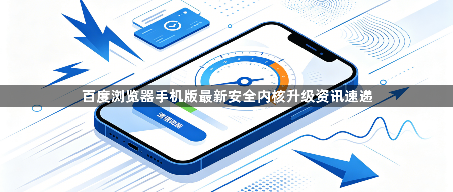 百度浏览器手机版最新安全内核升级资讯速递1
