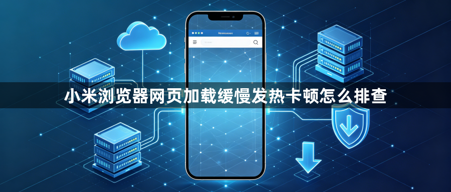 小米浏览器网页加载缓慢发热卡顿怎么排查1