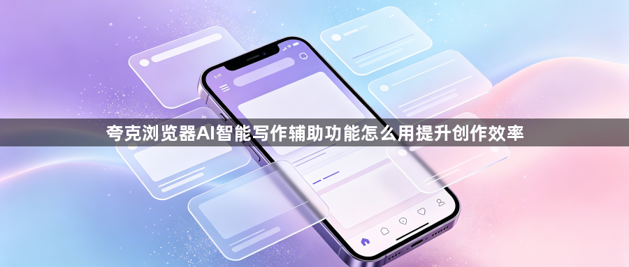 夸克浏览器AI智能写作辅助功能怎么用提升创作效率1