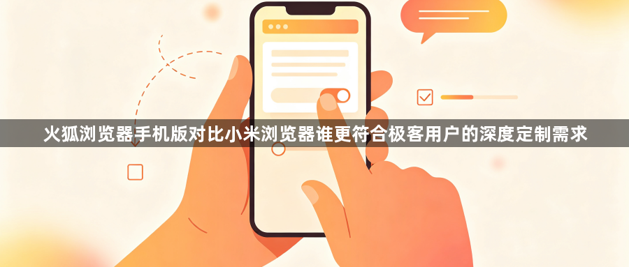 火狐浏览器手机版对比小米浏览器谁更符合极客用户的深度定制需求1