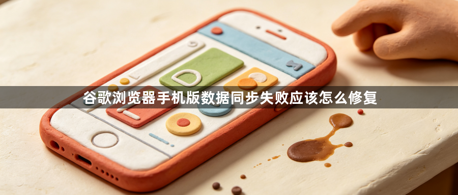 谷歌浏览器手机版数据同步失败应该怎么修复1