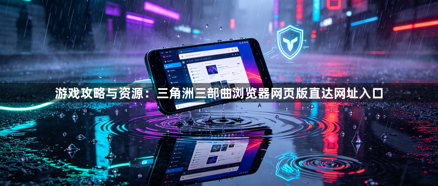 游戏攻略与资源:三角洲三部曲浏览器网页版直达网址入口1