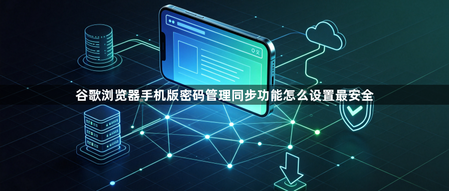谷歌浏览器手机版密码管理同步功能怎么设置最安全1