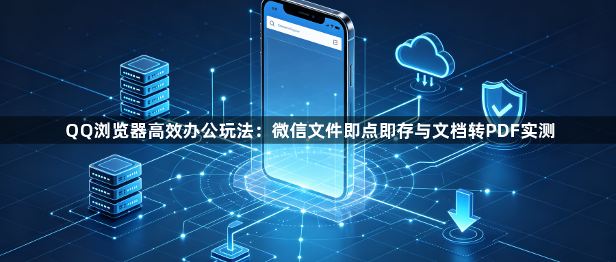 QQ浏览器高效办公玩法:微信文件即点即存与文档转PDF实测1