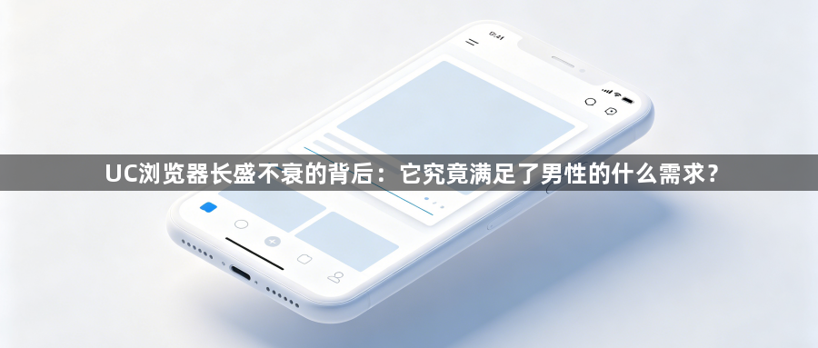 UC浏览器长盛不衰的背后：它究竟满足了男性的什么需求？1