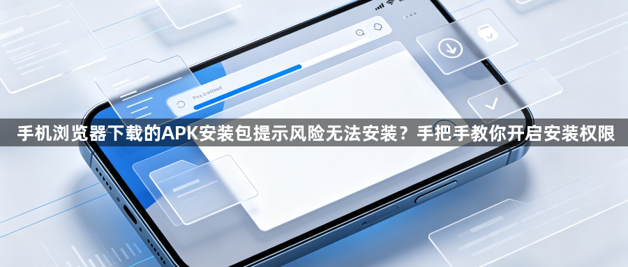 手机浏览器下载的APK安装包提示风险无法安装?手把手教你开启安装权限1
