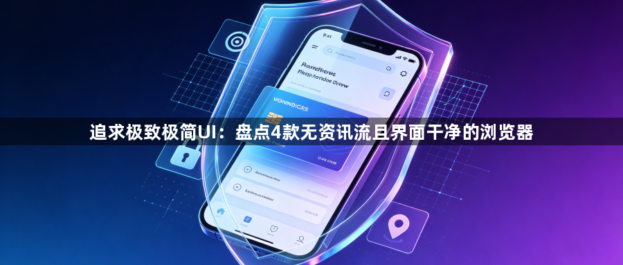 追求极致极简UI:盘点4款无资讯流且界面干净的浏览器1