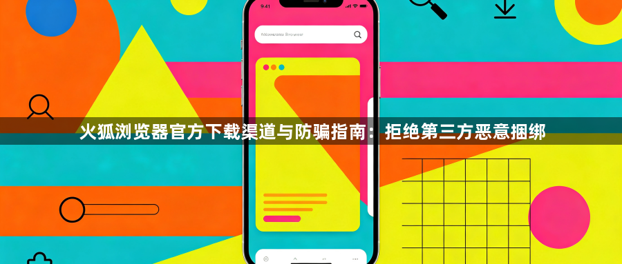 火狐浏览器官方下载渠道与防骗指南：拒绝第三方恶意捆绑1