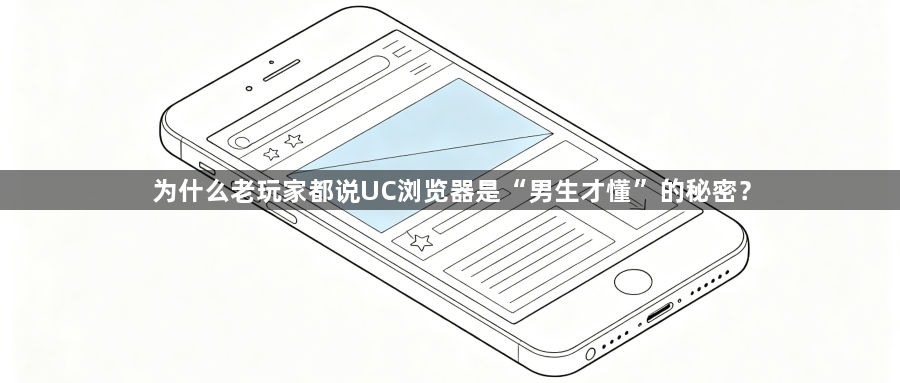 为什么老玩家都说UC浏览器是“男生才懂”的秘密？1