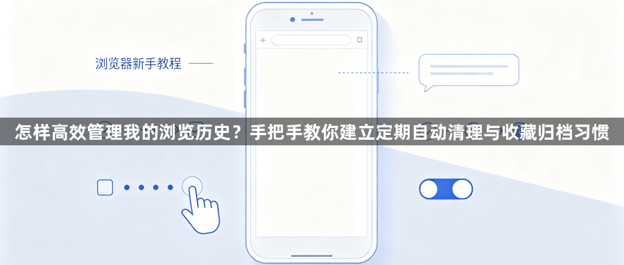 怎样高效管理我的浏览历史？手把手教你建立定期自动清理与收藏归档习惯1