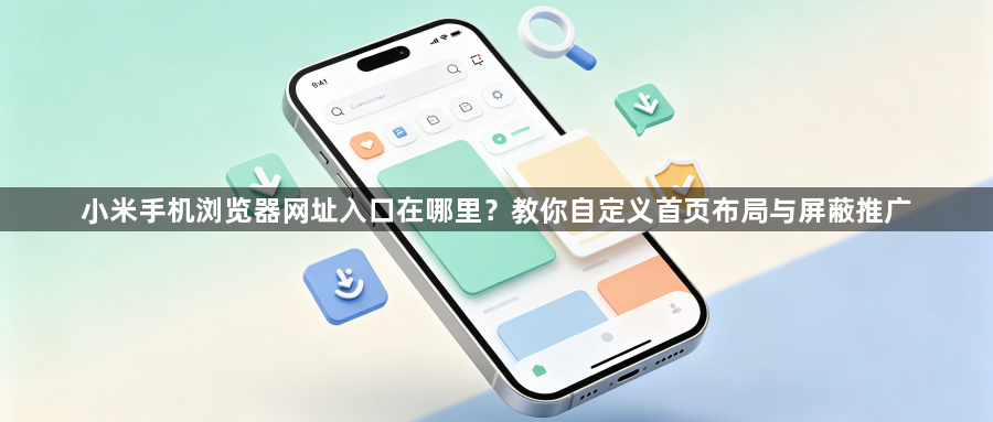 小米手机浏览器网址入口在哪里？教你自定义首页布局与屏蔽推广1