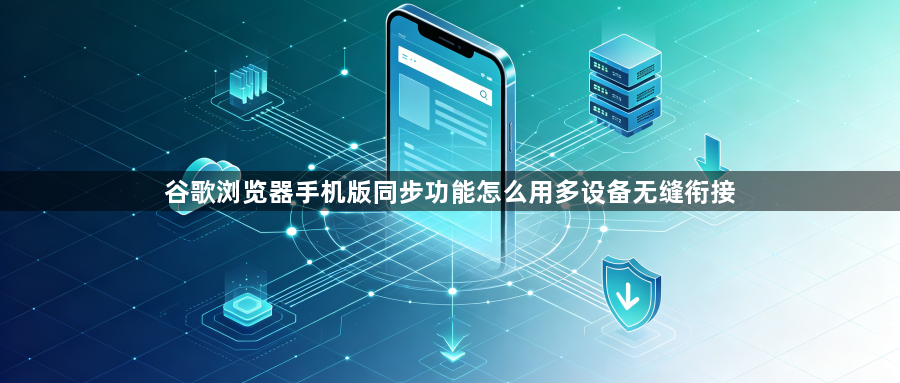 谷歌浏览器手机版同步功能怎么用多设备无缝衔接1