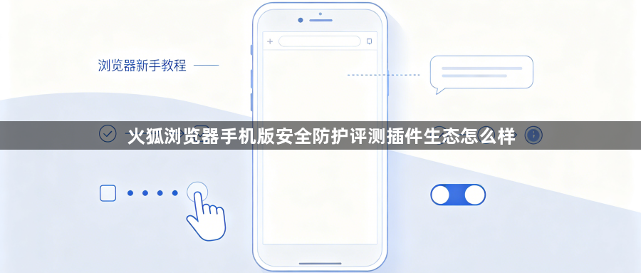 火狐浏览器手机版安全防护评测插件生态怎么样1