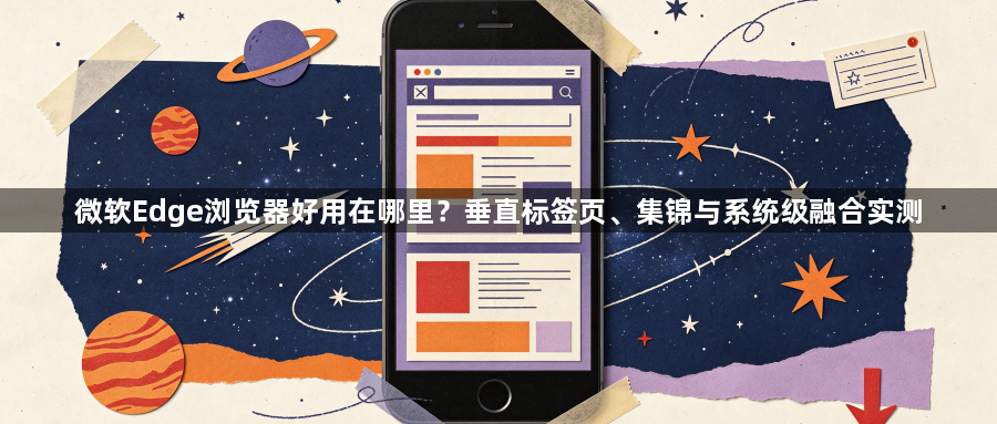 微软Edge浏览器好用在哪里？垂直标签页、集锦与系统级融合实测1