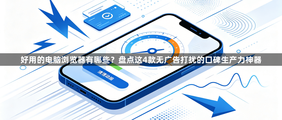 好用的电脑浏览器有哪些?盘点这4款无广告打扰的口碑生产力神器1