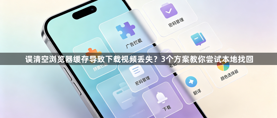 误清空浏览器缓存导致下载视频丢失?3个方案教你尝试本地找回1