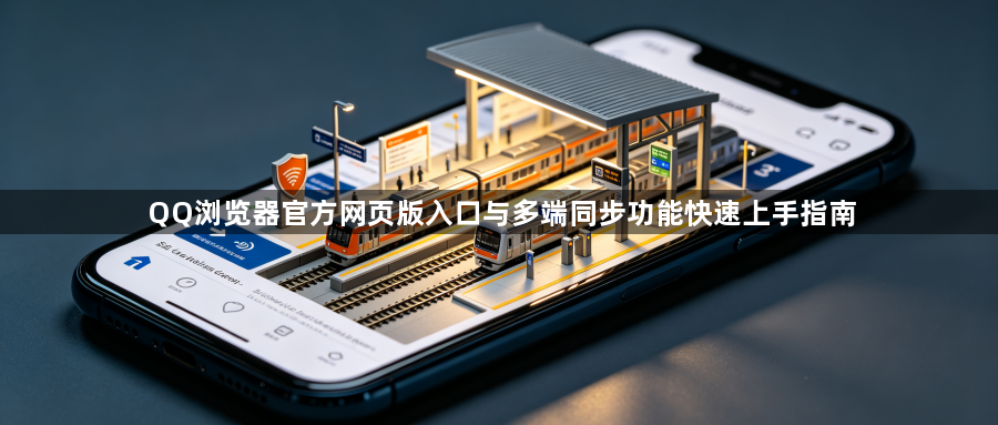 QQ浏览器官方网页版入口与多端同步功能快速上手指南1