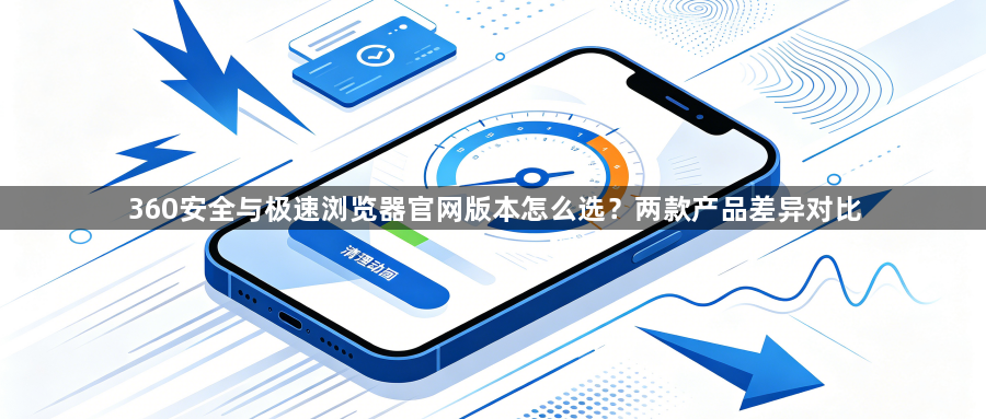 360安全与极速浏览器官网版本怎么选？两款产品差异对比1