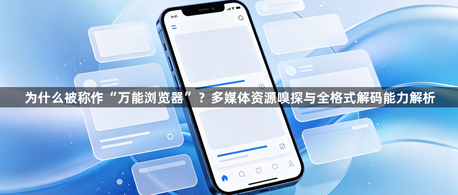为什么被称作“万能浏览器”?多媒体资源嗅探与全格式解码能力解析1