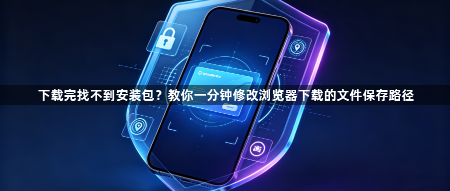 下载完找不到安装包？教你一分钟修改浏览器下载的文件保存路径1