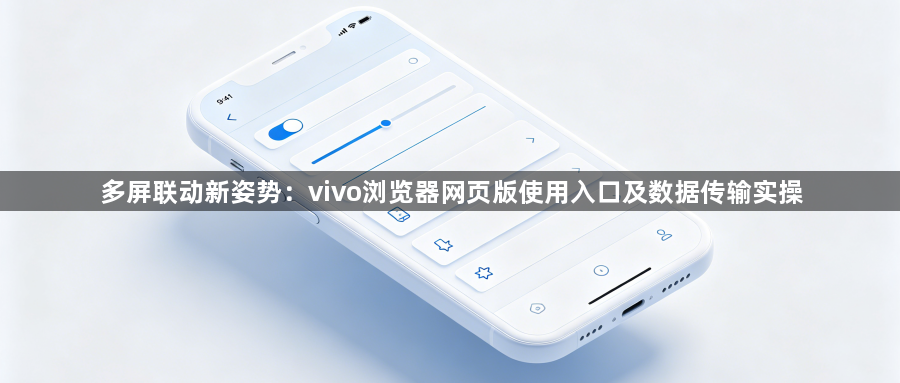 多屏联动新姿势:vivo浏览器网页版使用入口及数据传输实操1