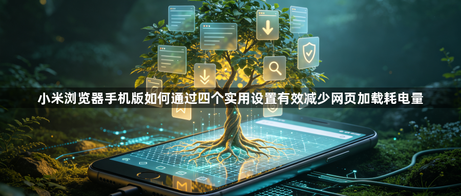 小米浏览器手机版如何通过四个实用设置有效减少网页加载耗电量1