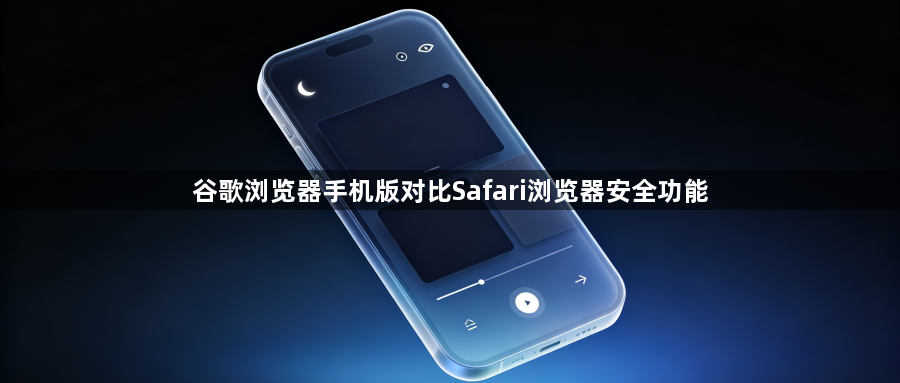 谷歌浏览器手机版对比Safari浏览器安全功能1