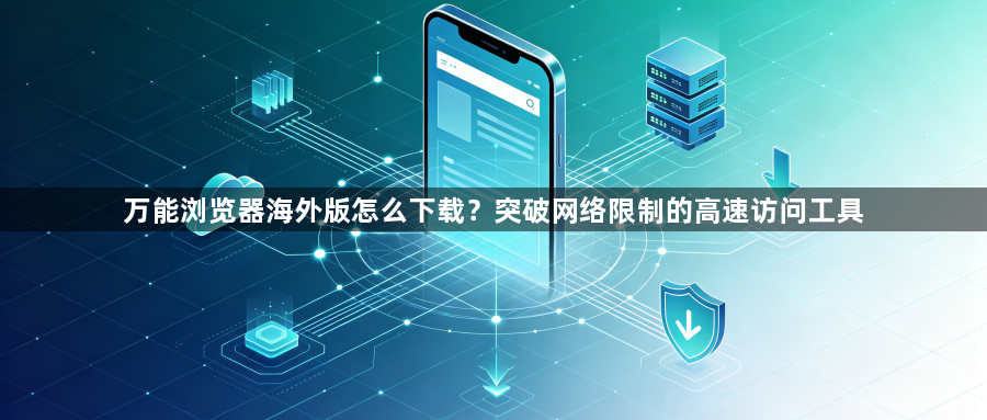 万能浏览器海外版怎么下载？突破网络限制的高速访问工具1