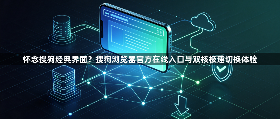 怀念搜狗经典界面？搜狗浏览器官方在线入口与双核极速切换体验1
