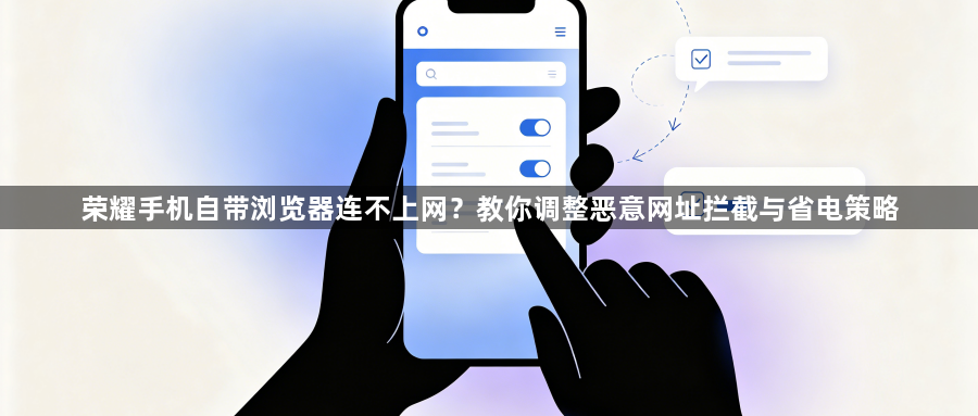 荣耀手机自带浏览器连不上网？教你调整恶意网址拦截与省电策略1