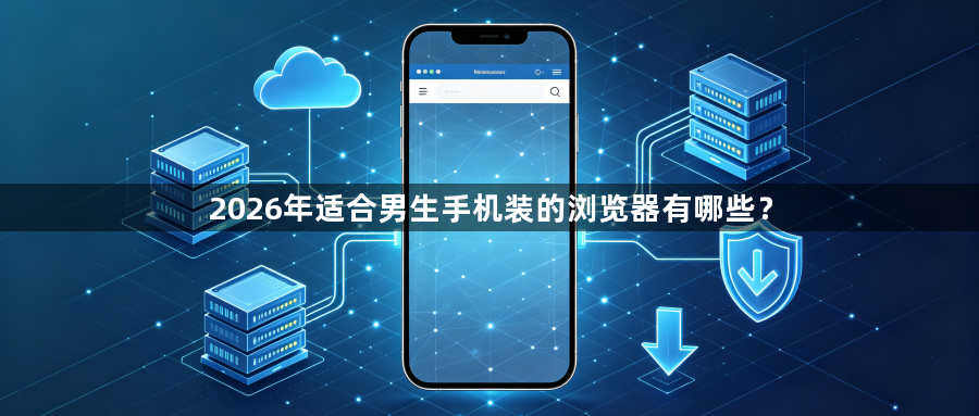 2026年适合男生手机装的浏览器有哪些?1