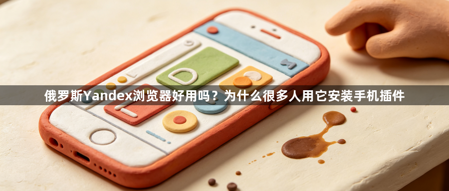 俄罗斯Yandex浏览器好用吗？为什么很多人用它安装手机插件1