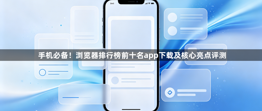 手机必备！浏览器排行榜前十名app下载及核心亮点评测1