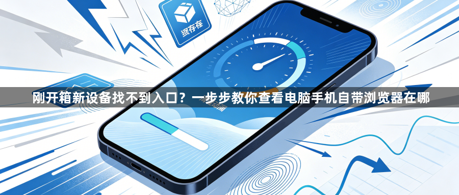 刚开箱新设备找不到入口？一步步教你查看电脑手机自带浏览器在哪1